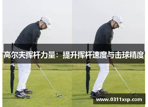 高尔夫挥杆力量：提升挥杆速度与击球精度